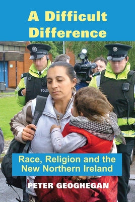 A Difficult Difference: Race, Religion and the New Northern Ireland by Geoghegan, Peter