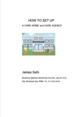 HOW TO SET UP A CARE HOME and CARE AGENCY by Safo, James