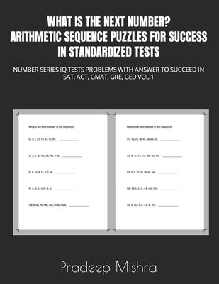 What Is the Next Number? Arithmetic Sequence Puzzles for Success in Standardized Tests: Number Series IQ Tests Problems with Answer to Succeed in Sat, by Kumar