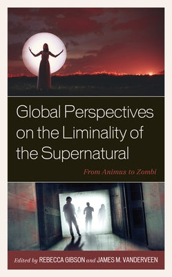 Global Perspectives on the Liminality of the Supernatural: From Animus to Zombi by Gibson, Rebecca