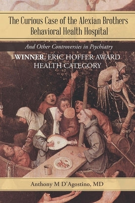 The Curious Case of the Alexian Brothers Behavioral Health Hospital: And Other Controversies in Psychiatry by D'Agostino, Anthony M.