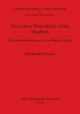 The Lower Palaeolithic of the Maghreb: Excavations and analyses at Ain Hanech, Algeria by Sahnouni, Mohamed
