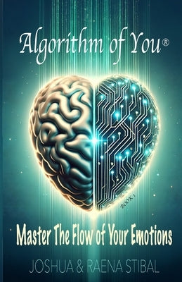 Algorithm of You(R): Master the Flow of Your Emotions by Stibal, Joshua And Raena