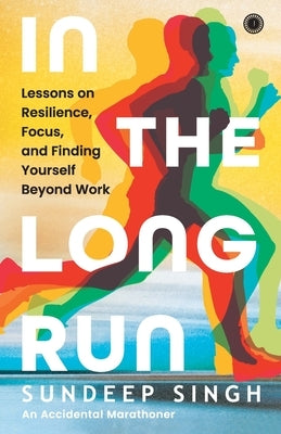 In the Long Run: Lessons on Resilience, Focus, and Finding Yourself Beyond Work by Singh, Sundeep