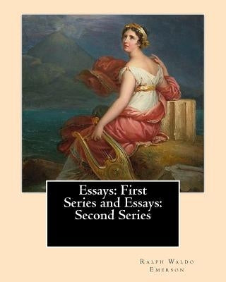 Essays: First Series (1841). and Essays: Second Series (1844). By: Ralph Waldo Emerson: Ralph Waldo Emerson: Essays: First and by Emerson, Ralph Waldo