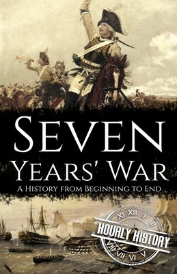 Seven Years' War: A History from Beginning to End by History, Hourly