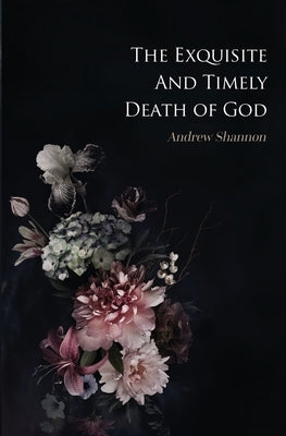 The Exquisite And Timely Death Of God by Shannon, Andrew