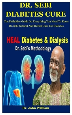 Dr. Sebi Diabetes Cure: The Definitive Guide On Everything You Need To Know Dr. Sebi Natural And Herbal Cure For Diabetes by William, John