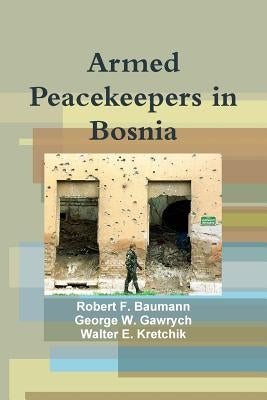 Armed Peacekeepers in Bosnia by Baumann, Robert F.