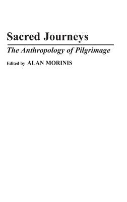 Sacred Journeys: The Anthropology of Pilgrimage by Morinis, Alan