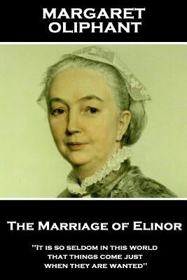 Margaret Oliphant - The Marriage of Elinor: 'It is so seldom in this world that things come just when they are wanted'' by Oliphant, Margaret