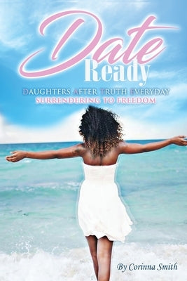D. A. T. E. Ready: Daughters after Truth Everyday Surrendering to Freedom by Smith, Corinna