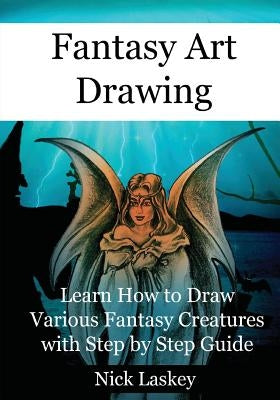 Fantasy Art Drawing: Learn How to Draw Various Fantasy Creatures with Step by Step Guide by Laskey, Nick