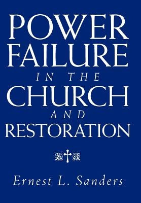 Power Failure in the Church and Restoration by Sanders, Ernest L.