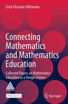 Connecting Mathematics and Mathematics Education: Collected Papers on Mathematics Education as a Design Science by Wittmann, Erich Christian