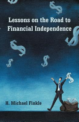 Lessons on the Road to Financial Independence by Finkle, H. Michael