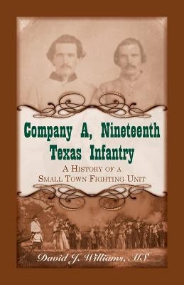 Company A, Nineteenth Texas Infantry: A History of a Small Town Fighting Unit by Williams, David J.
