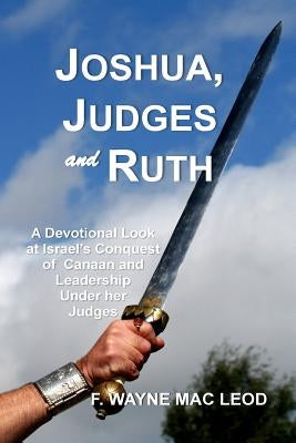 Joshua, Judges and Ruth: A Devotional Look at the Conquest of Canaan and Israel's Leadership Under her Judges by Mac Leod, F. Wayne