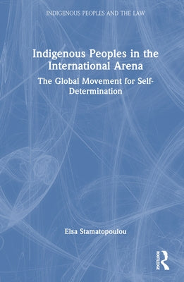 Indigenous Peoples in the International Arena: The Global Movement for Self-Determination by Stamatopoulou, Elsa