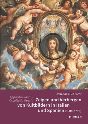 Apparitio Sacri - Occultatio Operis: Zeigen Und Verbergen Von Kultbildern in Italien Und Spanien (1600-1700) by Gebhardt, Johannes