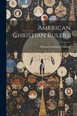 American Christian Rulers; by Giddings, Edward J[onathan] 1831-1894