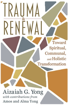 Trauma and Renewal: Toward Spiritual, Communal, and Holistic Transformation by Yong, Aizaiah G.