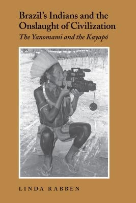 Brazil's Indians and the Onslaught of Civilization: The Yanomami and the Kayapo by Rabben, Linda