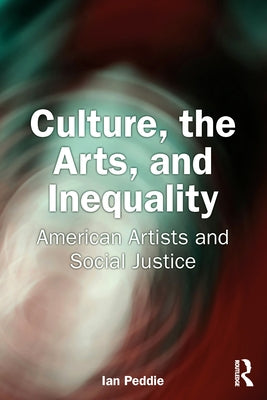Culture, the Arts, and Inequality: American Artists and Social Justice by Peddie, Ian