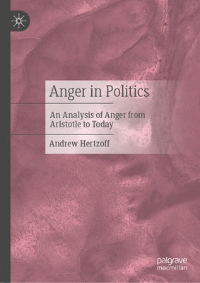 Anger in Politics: An Analysis of Anger from Aristotle to Today by Hertzoff, Andrew