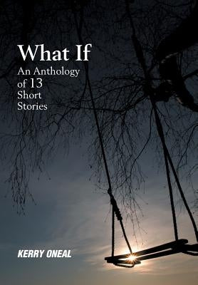 What If-An Anthology of 13 Short Stories by Oneal, Kerry