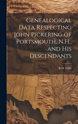 Genealogical Data Respecting John Pickering of Portsmouth, N.H., and his Descendants by Eddy, R. H. 1812-1887