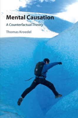 Mental Causation: A Counterfactual Theory by Kroedel, Thomas