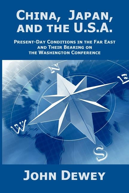 China, Japan, and the U.S.A.: Present-Day Conditions in the Far East and Their Bearing on the Washington Conference by Dewey, John