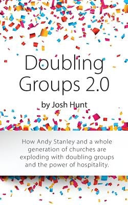 Doubling Groups 2.0: How Andy Stanley and a whole generation of churches are exploding with doubling groups and the power of hospitality. by Hunt, Josh