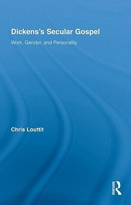 Dickens's Secular Gospel: Work, Gender, and Personality by Louttit, Chris