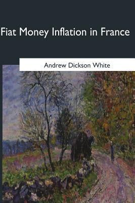 Fiat Money Inflation in France by White, Andrew Dickson