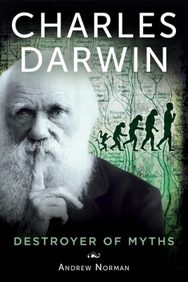 Charles Darwin: Destroyer of Myths by Norman, Andrew