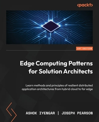 Edge Computing Patterns for Solution Architects: Learn methods and principles of resilient distributed application architectures from hybrid cloud to by Iyengar, Ashok