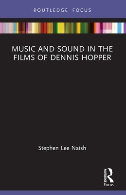 Music and Sound in the Films of Dennis Hopper by Naish, Stephen Lee