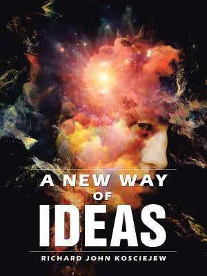 A New Way of Ideas by Kosciejew, Richard John