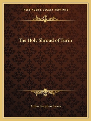 The Holy Shroud of Turin by Barnes, Arthur Stapylton