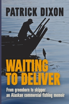 Waiting to Deliver: An Alaskan commercial fishing memoir by Dixon, Patrick