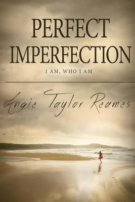 Perfect Imperfection: I Am, Who I Am by Reames, Angie Taylor