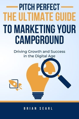 Pitch Perfect: The Ultimate Guide to Marketing Your Campground by Searl, Brian