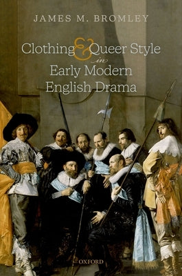 Clothing and Queer Style in Early Modern English Drama by Bromley, James M.