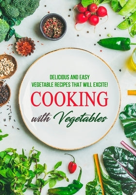 Cooking with Vegetables: Delicious and Easy Vegetable Recipes That Will Excite! by Press, Booksumo