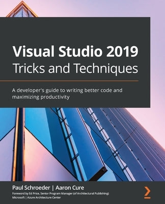 Visual Studio 2019 Tricks and Techniques: A developer's guide to writing better code and maximizing productivity by Schroeder, Paul