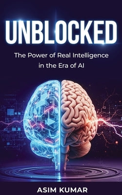 Unblocked: The Power of Real Intelligence in the Era of AI by Kumar, Asim