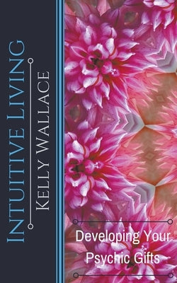 Intuitive Living - Developing Your Psychic Gifts by Wallace, Kelly