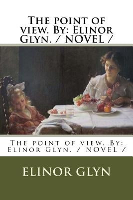 The point of view. By: Elinor Glyn. / NOVEL / by Glyn, Elinor